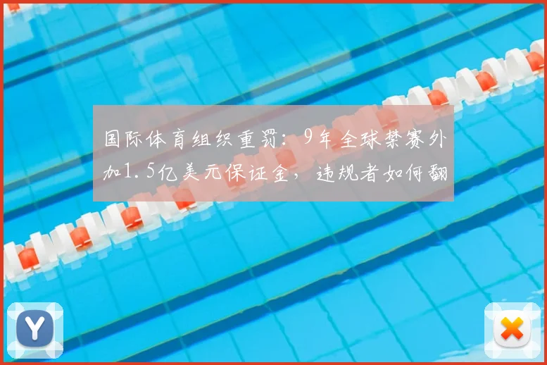 国际体育组织重罚：9年全球禁赛外加1.5亿美元保证金，违规者如何翻身？2026年最新规则解读