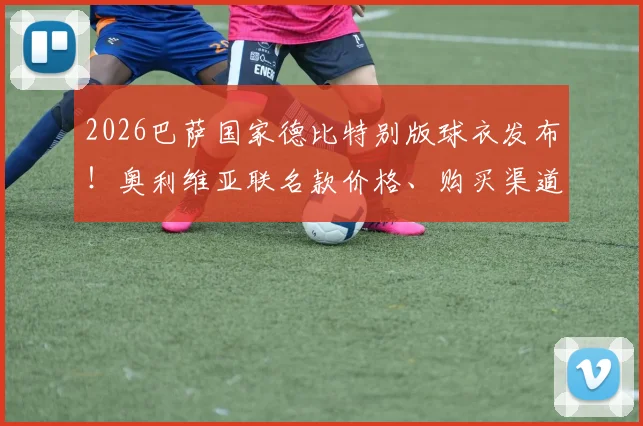2026巴萨国家德比特别版球衣发布！奥利维亚联名款价格、购买渠道及实物细节全解析