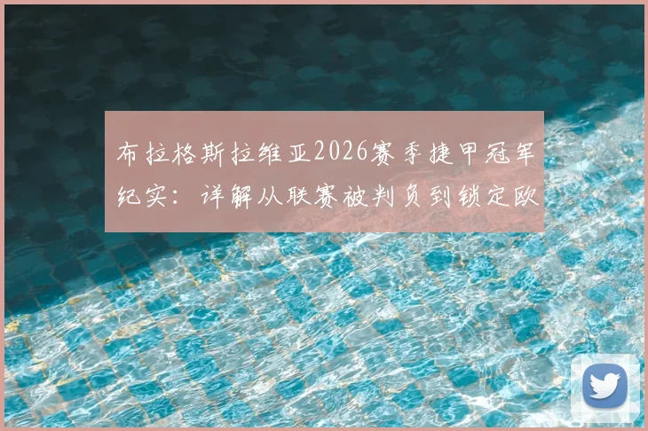 布拉格斯拉维亚2026赛季捷甲冠军纪实：详解从联赛被判负到锁定欧冠正赛资格的幕后与阵容