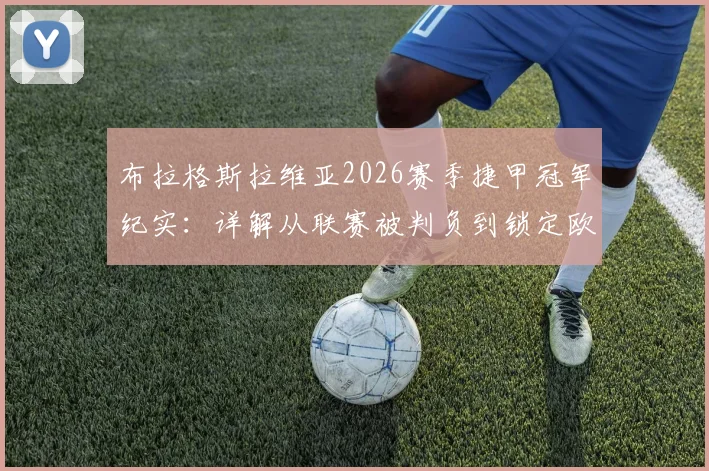 布拉格斯拉维亚2026赛季捷甲冠军纪实:详解从联赛被判负到锁定欧冠正赛资格的幕后与阵容